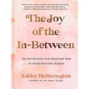 The Joy of the In-Between: 100 Devotions for Trusting God in Your Waiting Season: A Devotional -- Ashley Hetherington, Hardcover