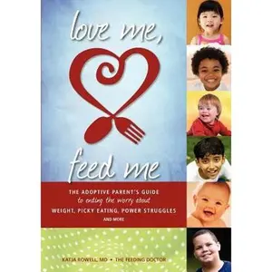 USED-Love Me, Feed Me: The Adoptive Parent's Guide to Ending the Worry about Weight, Picky Eating, Power Struggles and More by Rowell M. D., Katja (Paperback)