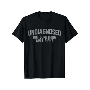 Funny 'Undiagnosed But Something Ain'T Right' Humor T-Shirt