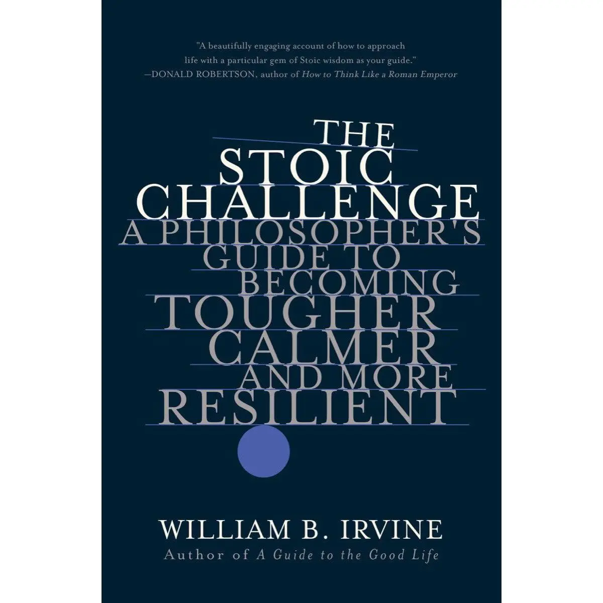 The Stoic Challenge: A Philosopher's Guide to Becoming Tougher, Calmer, and More Resilient