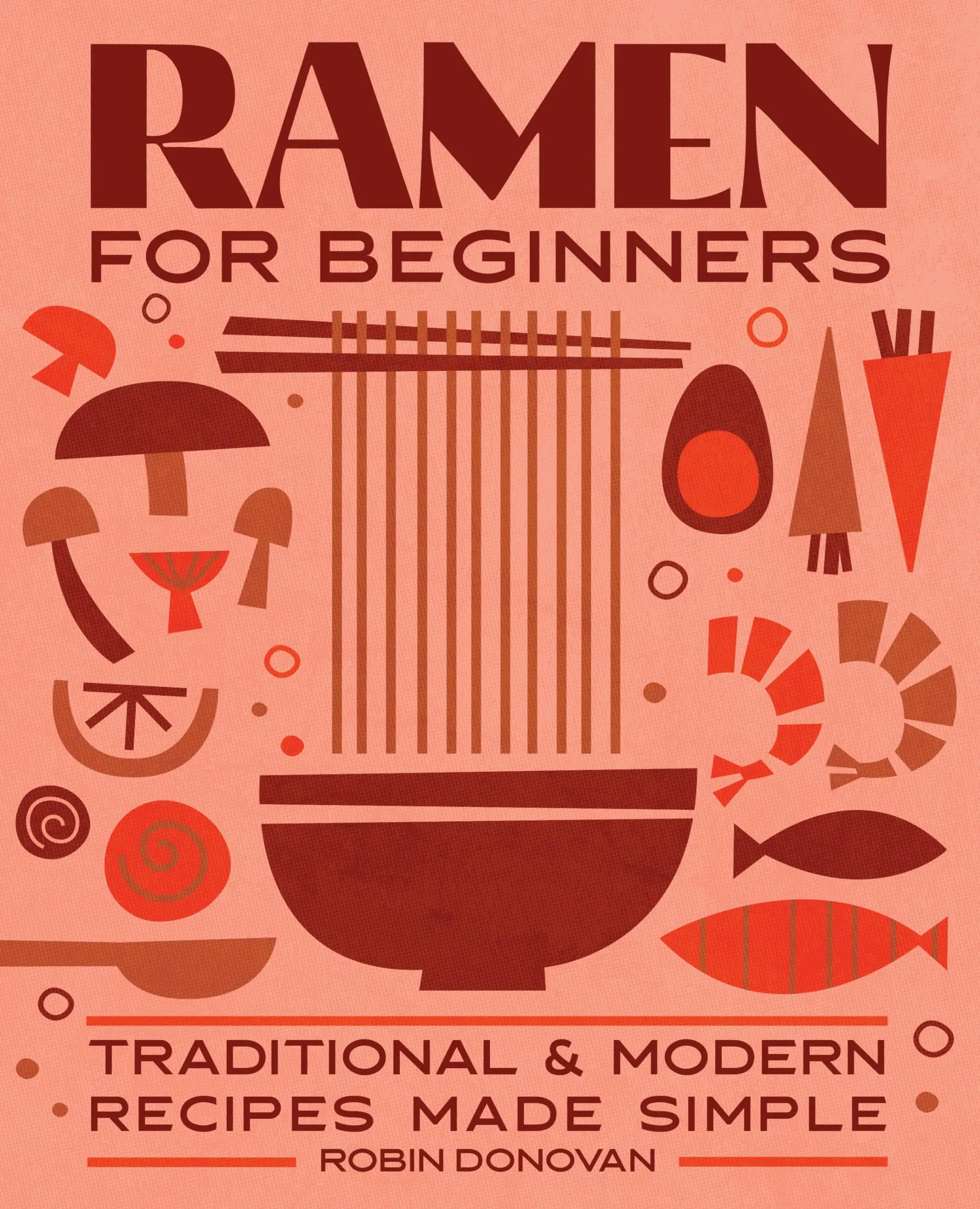 Ramen for Beginners: Traditional and Modern Recipes Made Simple -- Robin Donovan - Paperback