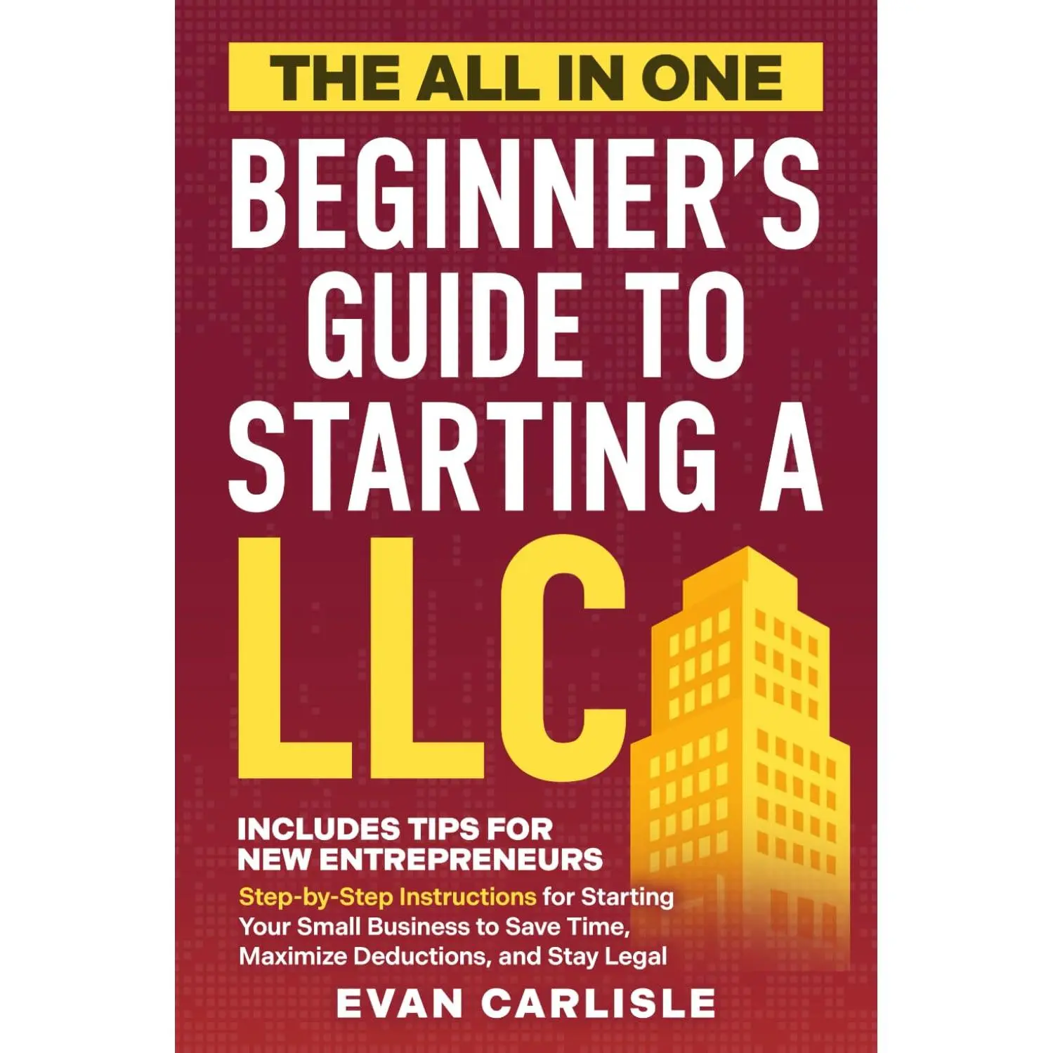 Evan Carlisle The All In One Beginner's Guide to Starting a LLC Step-by-Step Instructions for Small Business Legal Setup Save Time Maximize Deductions