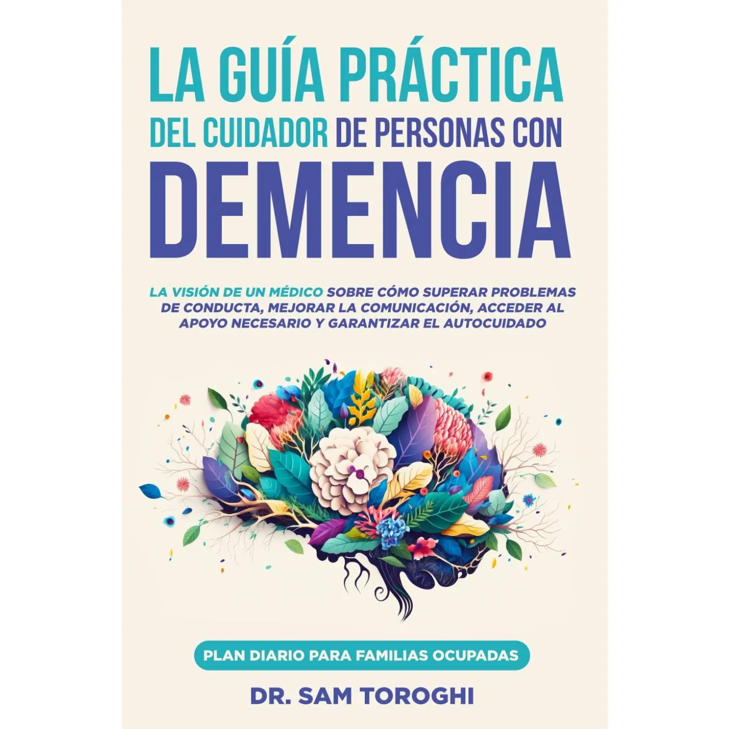La guía práctica del cuidador de personas con demencia: La visión de un médico sobre cómo superar problemas de conducta, mejorar la comunicación, ... y garantizar el autocuidado (Spanish Edition)