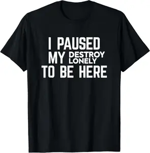 I Paused My Destroy Lonely To Be Here T-Shirt