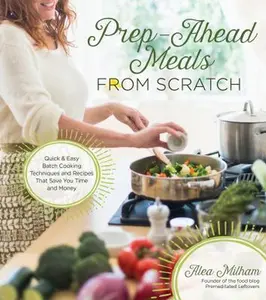 USED-Prep-Ahead Meals from Scratch: Quick & Easy Batch Cooking Techniques and Recipes That Save You Time and Money by Milham, Alea (Paperback)