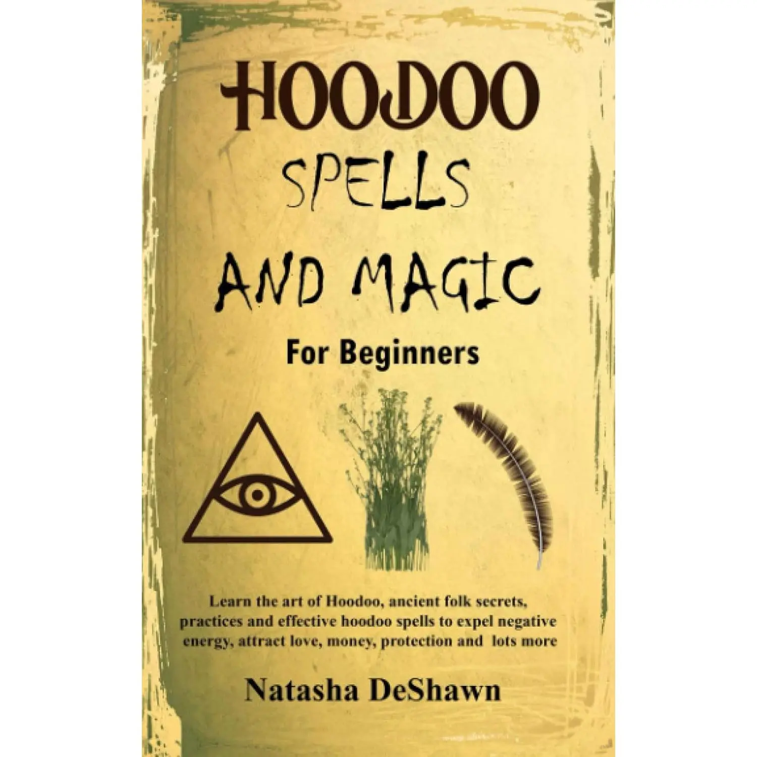 HOODOO SPELLS AND MAGIC FOR BEGINNERS: Learn The Art Of Hoodoo, Ancient Folk Secrets, Practices And Effective Voodoo Spells To Expel Negative Energy, Attract Love, Money, Protection And Lots More