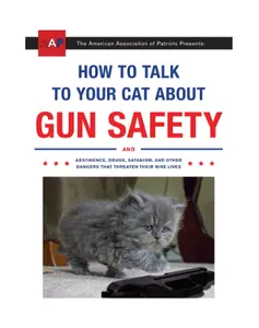 How to Talk to Your Cat About Gun Safety: And Abstinence, Drugs, Satanism, and Other Dangers That Threaten Their Nine Lives - Paperback