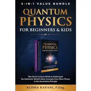 Quantum Physics for Beginners & Kids: Box Set for Curious Minds to Understand the Subatomic World & Basic Concepts from Wave Theory to the Uncertainty -- Alisha Kapani, Paperback