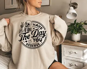 Have the Day You Deserve Sweatshirt, Trendy shirt, Skeleton Graphic Sweatshirt Casual Comfort