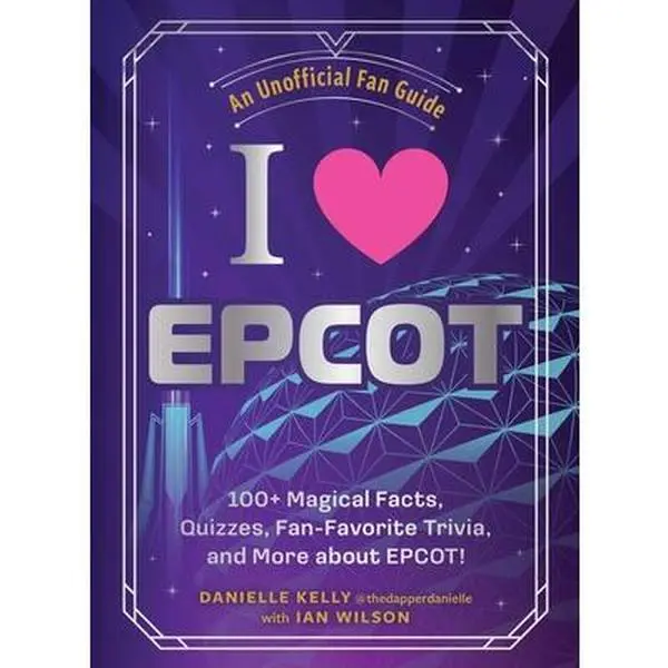 I Love EPCOT: 100+ Magical Facts, Quizzes, Fan-Favorite Trivia, and More about Epcot! -- Danielle Kelly, Hardcover