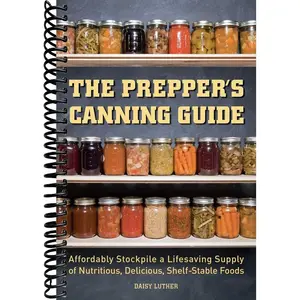 The Prepper's Canning Guide: Affordably Stockpile a Lifesaving Supply of Nutritious, Delicious, Shelf-Stable Foods