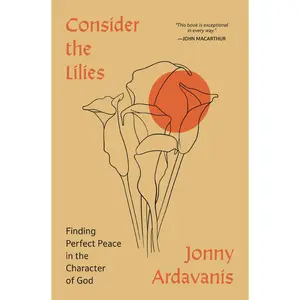 Consider the Lilies: Finding Perfect Peace in the Character of God by Jonny Ardavanis||Sinclair B. Ferguson [Paperback Book]