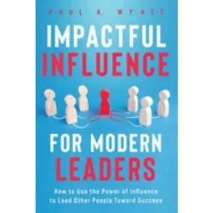 USED-Impactful Influence for Modern Leaders: How to Use the Power of Influence to Lead Other People Toward Success by Paul A. Wyatt (Paperback)