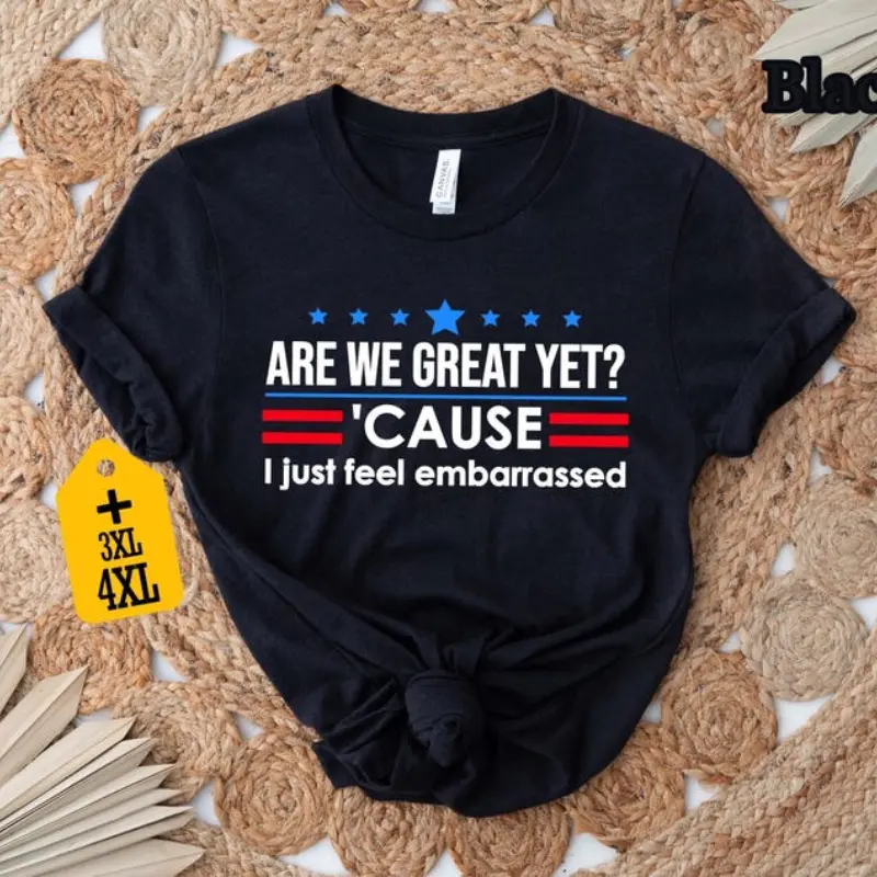 Are We Great Yet Cause I Just Feel Embarrassed Shirt, Anti-Trump T-Shirt, Political Protest Tee, Resist Shirt, Democrat Activist Shirt