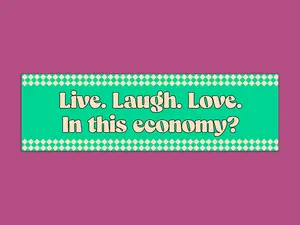 Live. Laugh. Love. In This Economy? Funny Bumper Sticker
