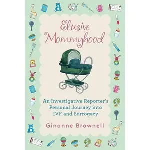 Elusive Mommyhood: An Investigative Reporter's Personal Journey into IVF and Surrogacy -- Ginanne Brownell, Paperback