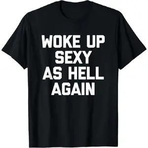 Woke Up Sexy As Hell Again T-Shirt Funny Saying Sarcastic T-Shirt,Made In USAFashion 	   Unisex T-shirts M-5XL,Unisex Crewneck T-shirt for Men And Women