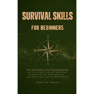 Survival Skills for Beginners: The Ultimate Life-Saving Guide to Thriving in the Wilderness, Preparing for Emergencies, and Building Lasting Resilience Paperback – January 26, 2025