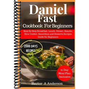 Daniel Fast Cookbook for Beginners: Step By Step Breakfast, Lunch, Dinner, Snacks, Slow Cooker, Smoothies and Desserts Recipes Guide for Beginners