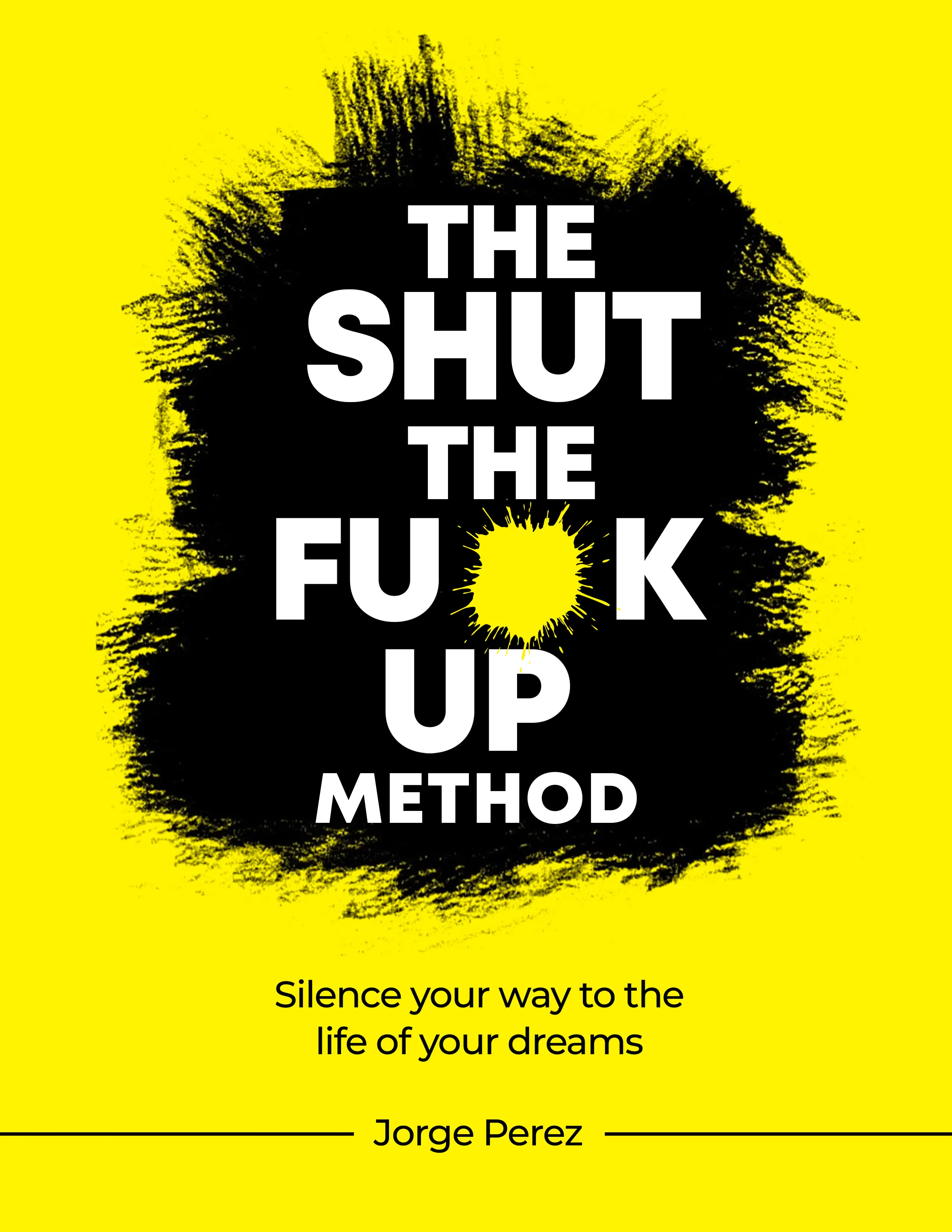 The Shut the Fuck Up Method: Silence your way to the life of your dreams.
