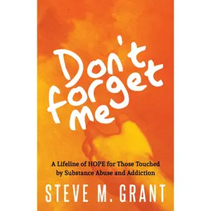 USED-Don't Forget Me: A Lifeline of Hope for Those Touched by Substance Abuse and Addiction by Grant, Steve M. (Paperback)