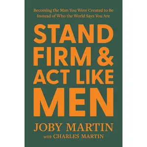 Stand Firm and ACT Like Men: Becoming the Man You Were Created to Be Instead of Who the World Says You Are -- Joby Martin - Hardcover