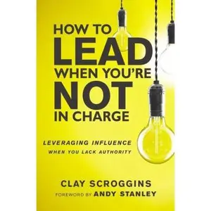 USED-How to Lead When You're Not in Charge: Leveraging Influence When You Lack Authority by Scroggins, Clay (Hardcover)