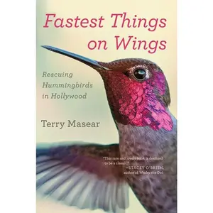 Fastest Things On Wings: Rescuing Hummingbirds in Hollywood by Terry Masear [Paperback Book]