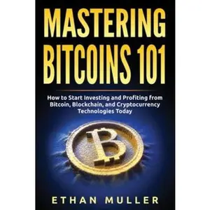 USED-Mastering Bitcoin 101: How to Start Investing and Profiting from Bitcoin, Blockchain, and Cryptocurrency Technologies Today by Muller, Ethan (Paperback)