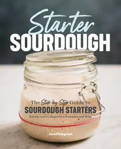 Starter Sourdough: The Step-By-Step Guide to Sourdough Starters, Baking Loaves, Baguettes, Pancakes, and More -- Carroll Pellegrinelli - Paperback