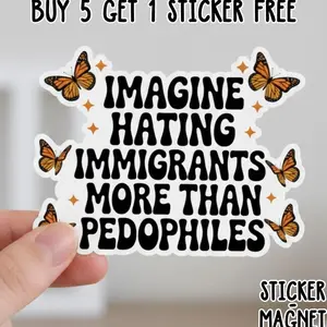Imagine Hatin.g Immigrants More Than Pedophiles Sticker/ Car Magnet, Pro Immgrants Progressive Anti Trump Abolish Ice Sticker O