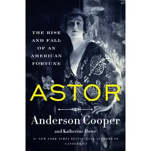 Astor: The Rise and Fall of an American Fortune by Anderson Cooper||Katherine Howe [Hardback Book]