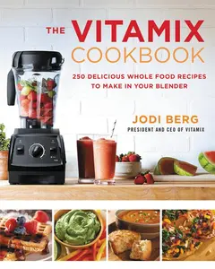 The Vitamix Cookbook: 250 Delicious Whole Food Recipes to Make in Your Blender by Jodi Berg [Hardback Book]