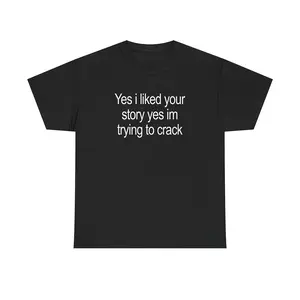 Yes I Liked Your Story T-Shirt Funny Meme Tee Made In USA For Women For Men [ZinniaZip cotton t-shirt/sweatshirt/hoodie, soft and comfortable]