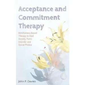 USED-Acceptance and Commitment Therapy: Mindfulness-Based Therapy to Heal Anxiety, Panic Disorder and Social Phobia by Davies, John P. (Hardcover)