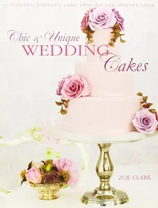 Wedding Cake Designs and Ideas Book: 30 Chic, Unique, Modern Options for Romantic Wedding Celebrations