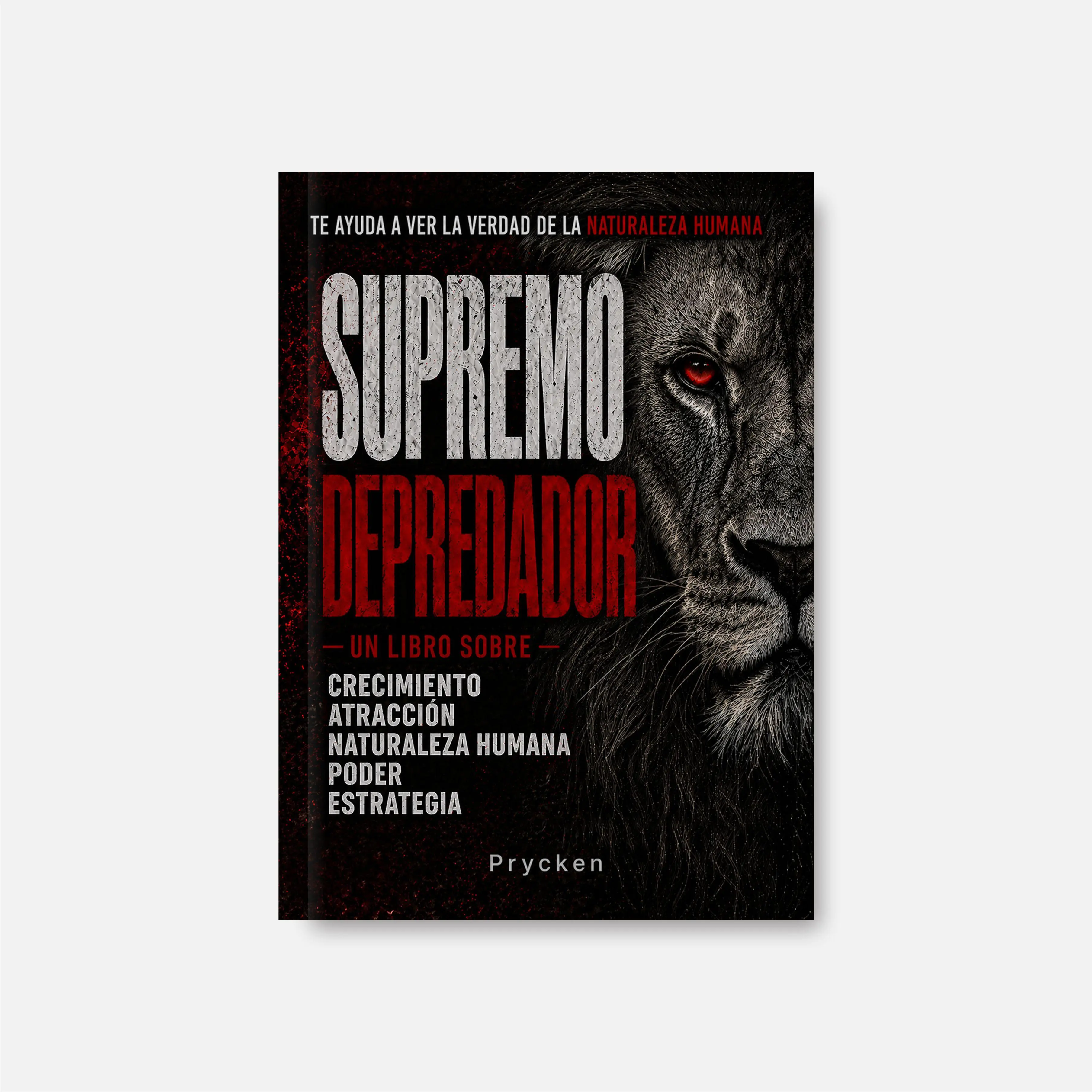 Prycken  SUPREMO DEPREDADOR：Un libro sobre crecimiento, atracción, naturaleza humana, poder, estrategia— Fortalece Tu Mentalidad, Aprende a Leer el Entorno y Deja de Ser Fácil de Manipular