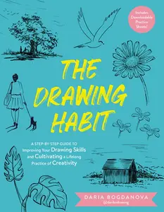 The Drawing Habit: A Step-By-Step Guide to Improving Your Drawing Skills and Cultivating a Lifelong Practice of Creativity - Includes Downloadable Pra -- Daria Bogdanova, Paperback