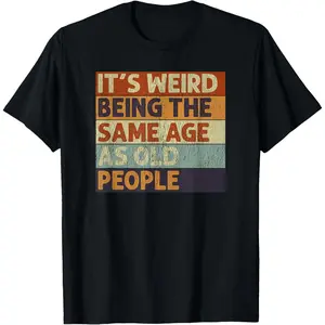 It's Weird Being The Same Age As Old People T-Shirt, Funny Midlife Crisis Shirt, Sarcastic Birthday Gift for Men Women, Retro Humor Unisex Tee