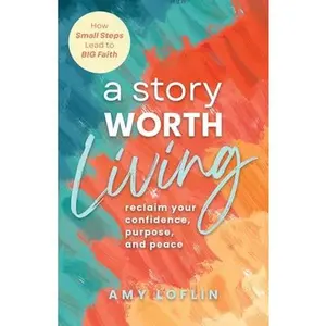 A Story Worth Living: Reclaim your Confidence, Purpose, and Peace -- Amy Loflin, Paperback