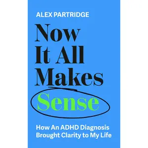Now It All Makes Sense: How an ADHD Diagnosis Brought Clarity to My Life -- Alex Partridge - Paperback