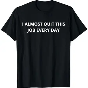 100% Premium Cotton T-Shirt Funny I Almost Quit My Job Every Single Day T-Shirt