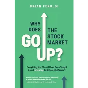 Why Does The Stock Market Go Up?: Everything You Should Have Been Taught About Investing In School, But Weren't -- Brian Feroldi, Paperback