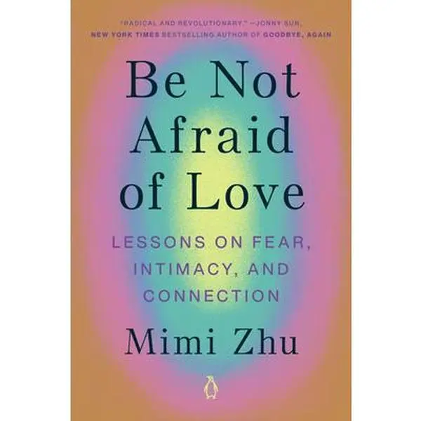 Be Not Afraid of Love: Lessons on Fear, Intimacy, and Connection -- Mimi Zhu - Paperback