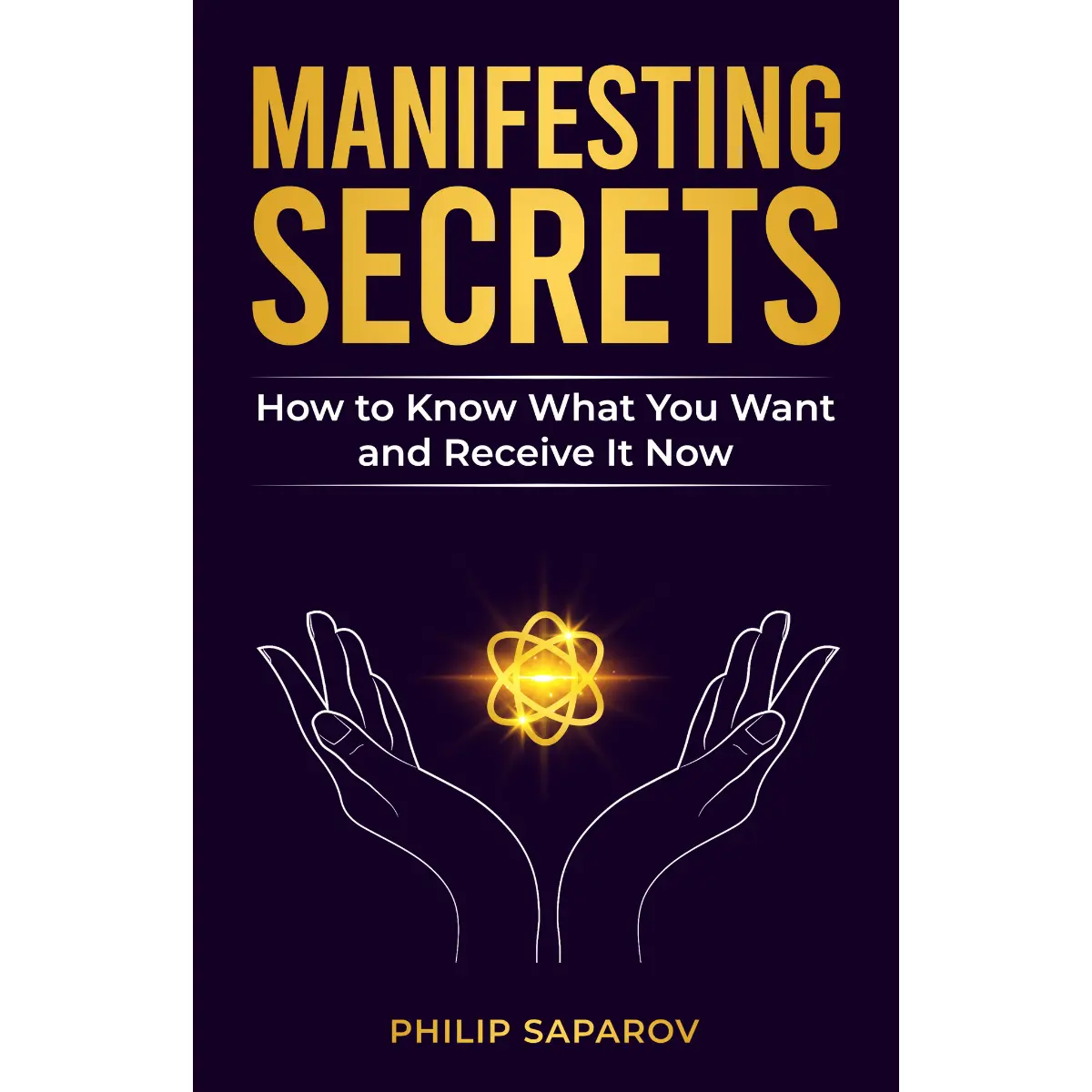 Manifesting Secrets: How to Know What You Want and Receive It Now