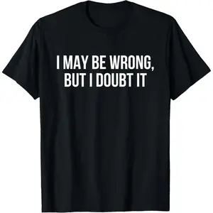 I May be Wrong but I Doubt it T-Shirt