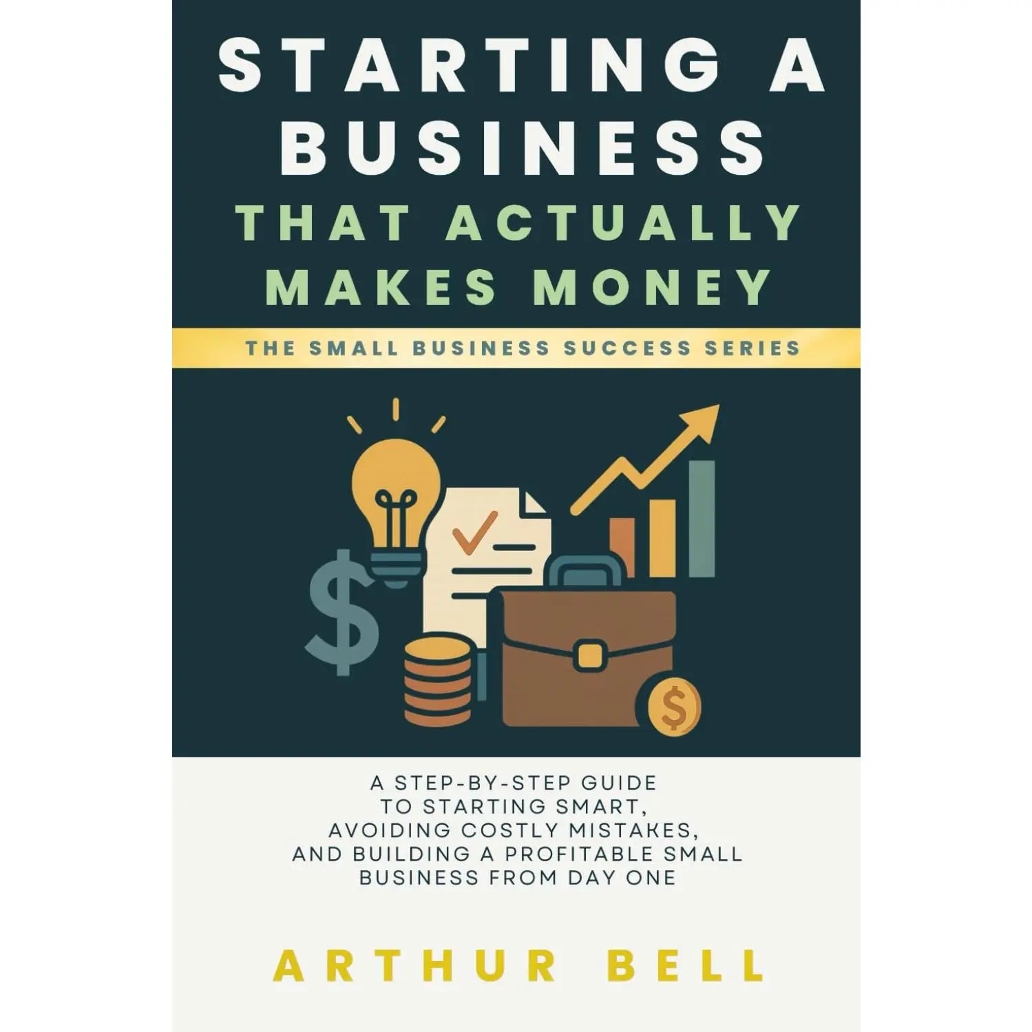 Starting a Business That Actually Makes Money: A Step-by-Step Guide to Starting Smart, Avoiding Costly Mistakes