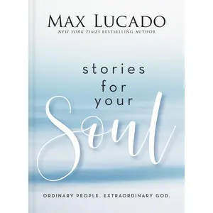 Stories for Your Soul: Ordinary People. Extraordinary God. by Max Lucado [Hardback Book]