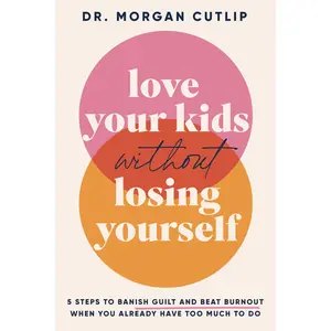 Love Your Kids Without Losing Yourself: 5 Steps to Banish Guilt and Beat Burnout When You Already Have Too Much to Do by Morgan Cutlip [Paperback Book]
