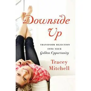 USED-The Downside Up: Transform Rejection Into Your Golden Opportunity by Mitchell, Tracey (Paperback)
